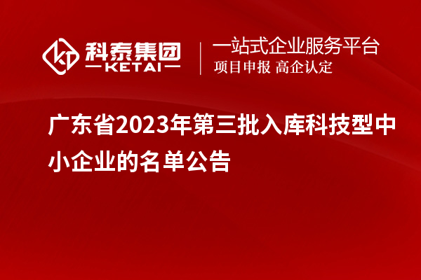 廣東省2023年第三批入庫科技型中小企業(yè)的名單公告