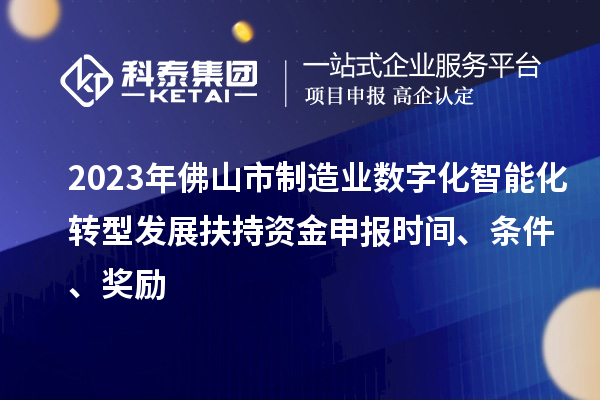 2023年佛山市制造業(yè)數(shù)字化智能化轉(zhuǎn)型發(fā)展扶持資金申報時間、條件、獎勵