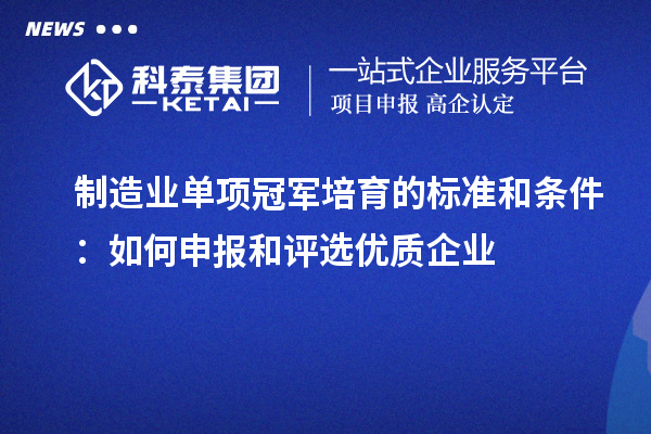 制造業(yè)單項冠軍培育的標準和條件：如何申報和評選優(yōu)質企業(yè)