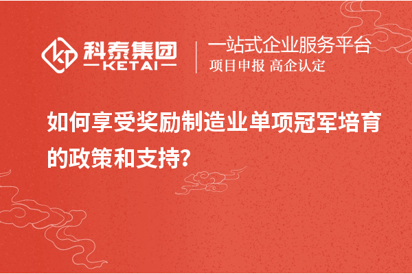 如何享受獎勵制造業(yè)單項冠軍培育的政策和支持？