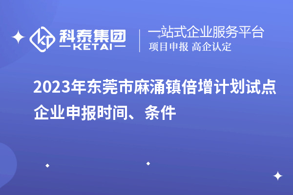 2023年?yáng)|莞市麻涌鎮(zhèn)倍增計(jì)劃試點(diǎn)企業(yè)申報(bào)時(shí)間、條件