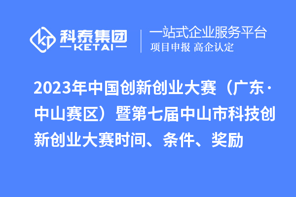 2023年中國(guó)創(chuàng)新創(chuàng)業(yè)大賽（廣東·中山賽區(qū)）暨第七屆中山市科技創(chuàng)新創(chuàng)業(yè)大賽時(shí)間、條件、獎(jiǎng)勵(lì)