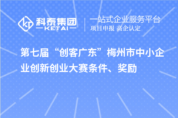 第七屆“創(chuàng)客廣東”梅州市中小企業(yè)創(chuàng)新創(chuàng)業(yè)大賽條件、獎(jiǎng)勵(lì)