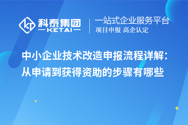 中小企業(yè)技術(shù)改造申報(bào)流程詳解：從申請(qǐng)到獲得資助的步驟有哪些