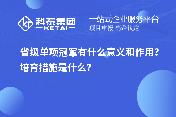 省級單項冠軍有什么意義和作用？培育措施是什么？