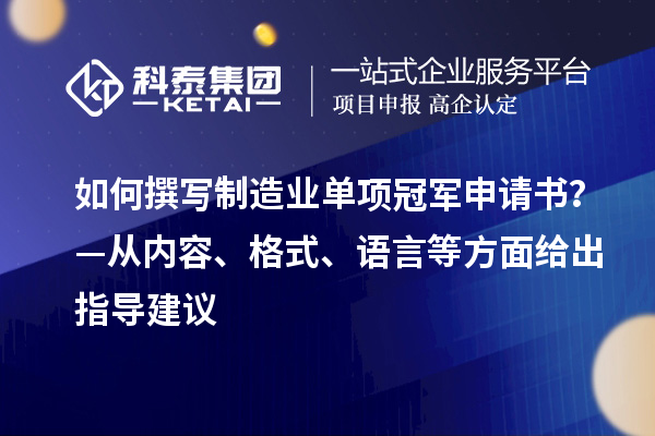 如何撰寫制造業(yè)單項冠軍申請書？—從內(nèi)容、格式、語言等方面給出指導建議