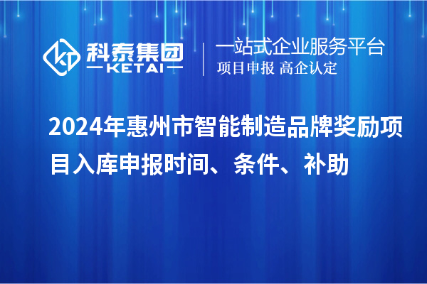 2024年惠州市智能制造品牌獎勵項目入庫申報時間、條件、補助