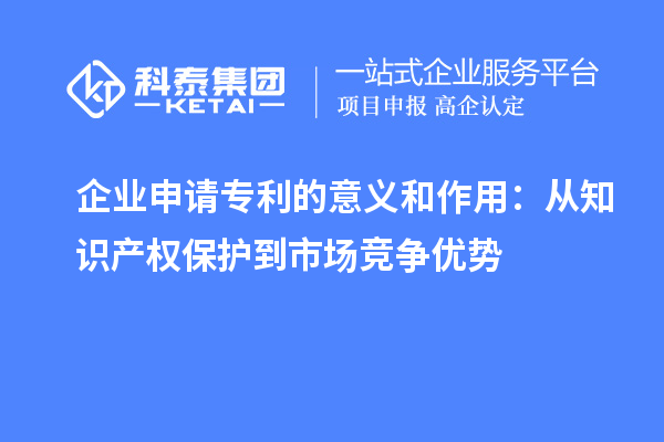 企業(yè)申請專利的意義和作用：從知識產(chǎn)權(quán)保護到市場競爭優(yōu)勢