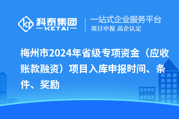 梅州市2024年省級(jí)專項(xiàng)資金（應(yīng)收賬款融資）項(xiàng)目入庫(kù)申報(bào)時(shí)間、條件、獎(jiǎng)勵(lì)