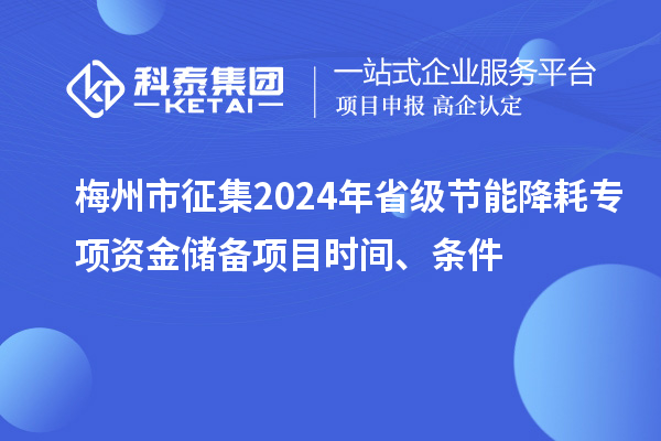 梅州市征集2024年省級(jí)節(jié)能降耗專項(xiàng)資金儲(chǔ)備項(xiàng)目時(shí)間、條件