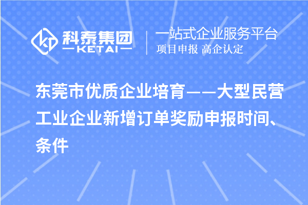 東莞市優(yōu)質(zhì)企業(yè)培育——大型民營工業(yè)企業(yè)新增訂單獎勵申報時間、條件