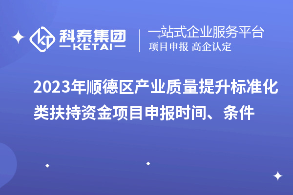 2023年順德區(qū)產(chǎn)業(yè)質(zhì)量提升標(biāo)準(zhǔn)化類扶持資金<a href=http://armta.com/shenbao.html target=_blank class=infotextkey>項(xiàng)目申報(bào)</a>時(shí)間、條件