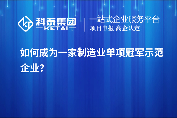 如何成為一家制造業(yè)單項冠軍示范企業(yè)？