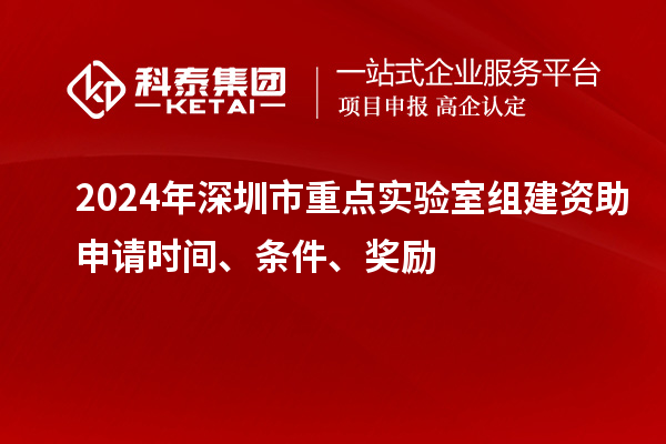 2024年深圳市重點(diǎn)實(shí)驗(yàn)室組建資助申請時(shí)間、條件、獎勵