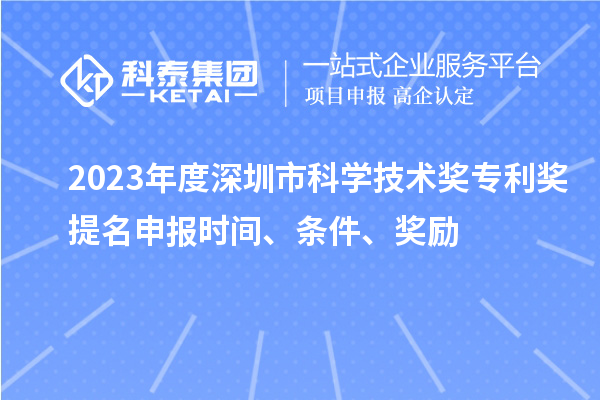 2023年度深圳市科學(xué)技術(shù)獎(jiǎng)專利獎(jiǎng)提名申報(bào)時(shí)間、條件、獎(jiǎng)勵(lì)