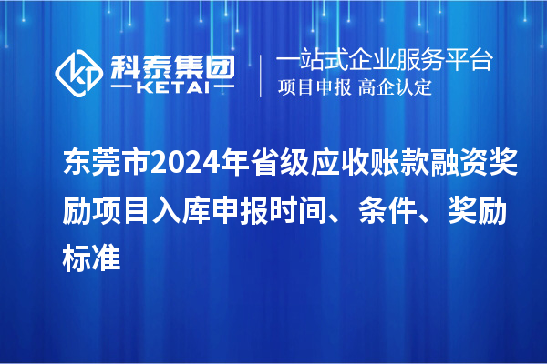 東莞市2024年省級(jí)應(yīng)收賬款融資獎(jiǎng)勵(lì)項(xiàng)目入庫(kù)申報(bào)時(shí)間、條件、獎(jiǎng)勵(lì)標(biāo)準(zhǔn)