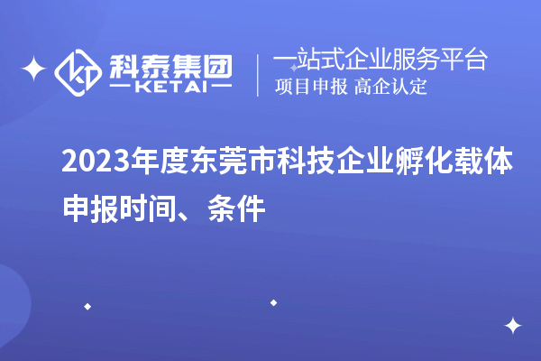 2023年度東莞市科技企業(yè)孵化載體申報時間、條件