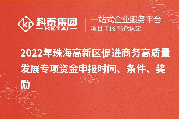 2022年珠海高新區(qū)促進(jìn)商務(wù)高質(zhì)量發(fā)展專項資金申報時間、條件、獎勵