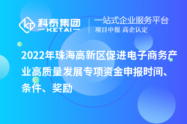 2022年珠海高新區(qū)促進(jìn)電子商務(wù)產(chǎn)業(yè)高質(zhì)量發(fā)展專項(xiàng)資金申報(bào)時(shí)間、條件、獎(jiǎng)勵(lì)