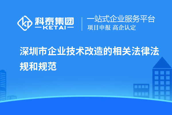 深圳市企業(yè)技術(shù)改造的相關(guān)法律法規(guī)和規(guī)范