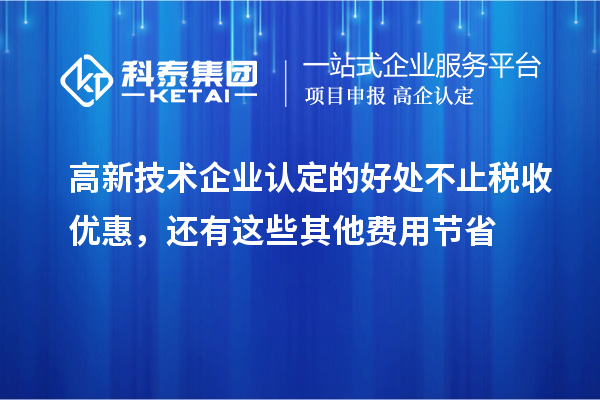 高新技術(shù)企業(yè)認(rèn)定的好處不止稅收優(yōu)惠，還有這些其他費(fèi)用節(jié)省