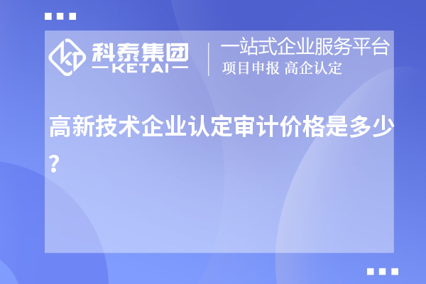 高新技術(shù)企業(yè)認(rèn)定審計(jì)價(jià)格是多少？