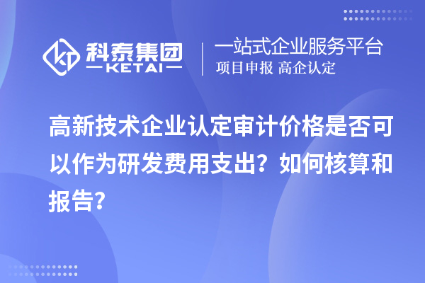 高新技術企業(yè)認定審計價格是否可以作為研發(fā)費用支出？如何核算和報告？