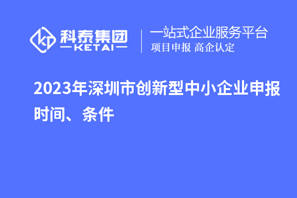 2023年深圳市創(chuàng)新型中小企業(yè)申報(bào)時(shí)間、條件