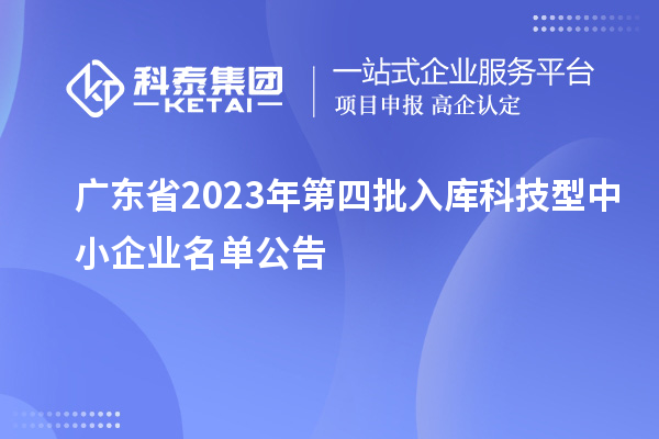 廣東省2023年第四批入庫科技型中小企業(yè)名單公告