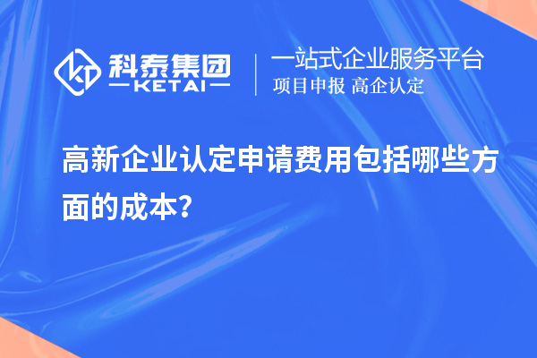 高新企業(yè)認(rèn)定申請(qǐng)費(fèi)用包括哪些方面的成本？