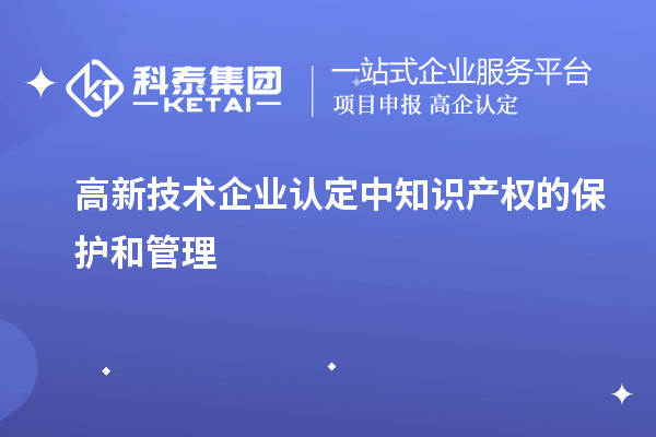 高新技術(shù)企業(yè)認定中知識產(chǎn)權(quán)的保護和管理