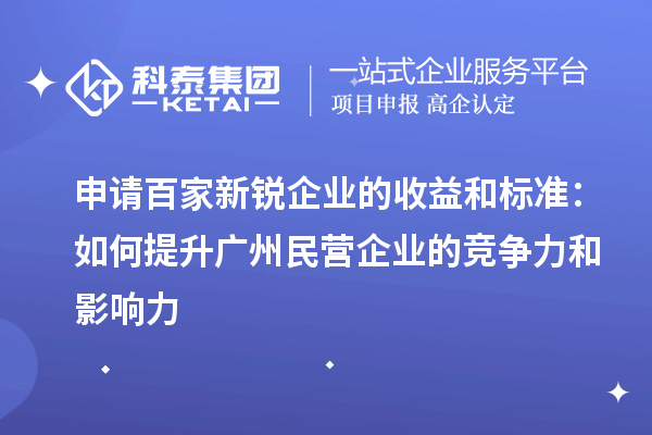 申請百家新銳企業(yè)的收益和標準：如何提升廣州民營企業(yè)的競爭力和影響力