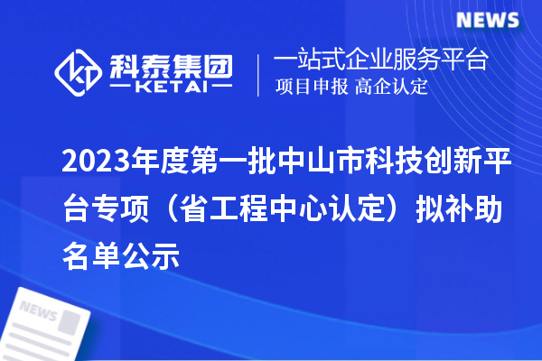 2023年度第一批中山市科技創(chuàng)新平臺專項(xiàng)（省工程中心認(rèn)定）擬補(bǔ)助名單公示