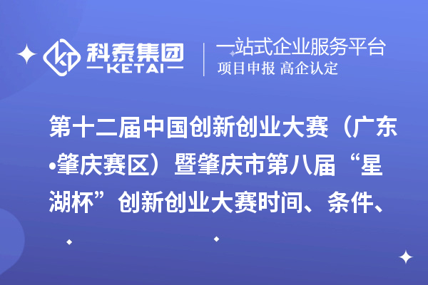 第十二屆中國(guó)創(chuàng)新創(chuàng)業(yè)大賽（廣東?肇慶賽區(qū)）暨肇慶市第八屆“星湖杯”創(chuàng)新創(chuàng)業(yè)大賽時(shí)間、條件、支持政策