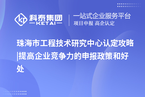 珠海市工程技術(shù)研究中心認定攻略 | 提高企業(yè)競爭力的申報政策和好處