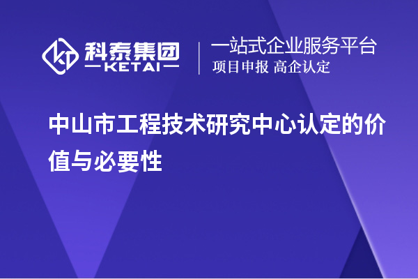 中山市工程技術(shù)研究中心認定的價值與必要性