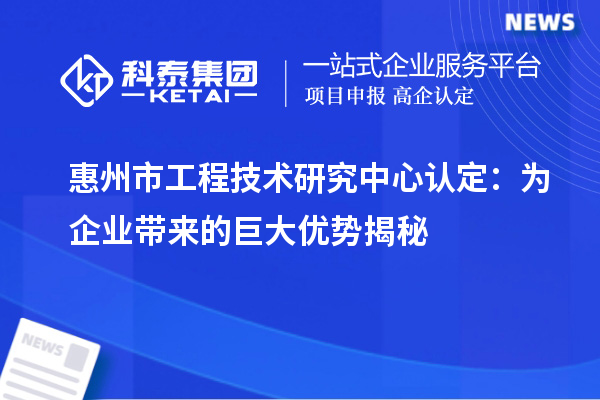 惠州市工程技術(shù)研究中心認(rèn)定：為企業(yè)帶來的巨大優(yōu)勢揭秘