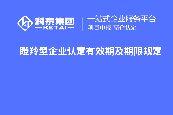 瞪羚型企業(yè)認(rèn)定有效期及期限規(guī)定		 		