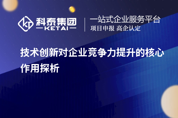 技術創(chuàng)新對企業(yè)競爭力提升的核心作用探析