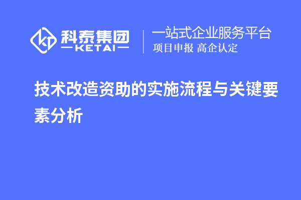 技術改造資助的實施流程與關鍵要素分析		 		