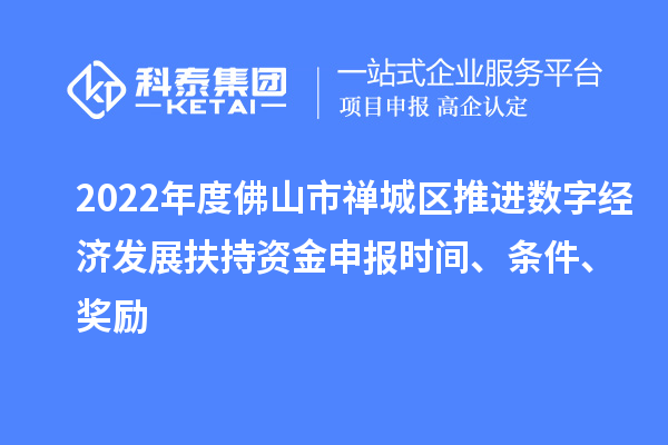 2022年度佛山市禪城區(qū)推進數(shù)字經(jīng)濟發(fā)展扶持資金申報時間、條件、獎勵