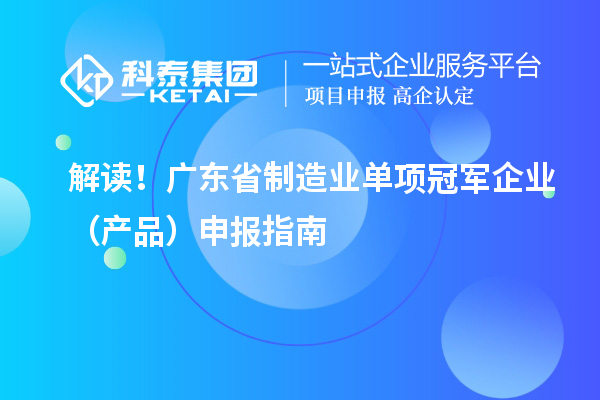 解讀！廣東省制造業(yè)單項冠軍企業(yè)（產(chǎn)品）申報指南