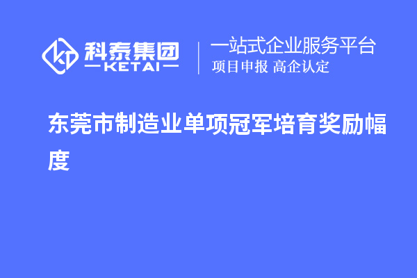 東莞市制造業(yè)單項冠軍培育獎勵幅度