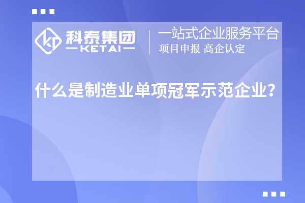 什么是制造業(yè)單項冠軍示范企業(yè)？