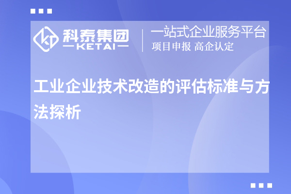 工業(yè)企業(yè)技術改造的評估標準與方法探析		 		