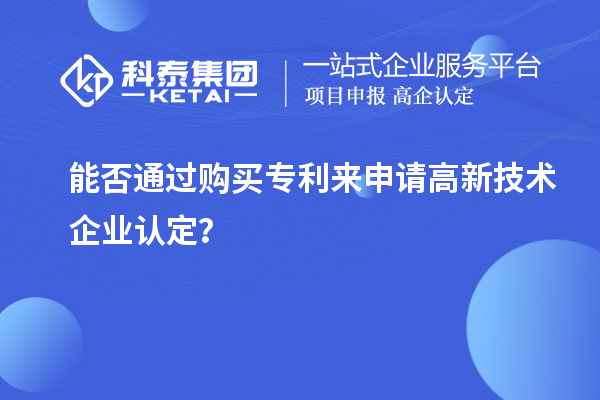 能否通過購(gòu)買專利來(lái)申請(qǐng)<a href=http://armta.com target=_blank class=infotextkey>高新技術(shù)企業(yè)認(rèn)定</a>？