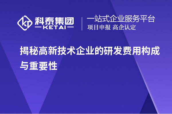 揭秘高新技術(shù)企業(yè)的研發(fā)費(fèi)用構(gòu)成與重要性