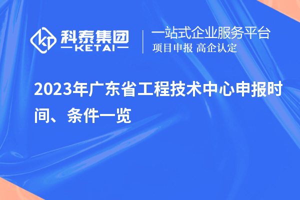 2023年廣東省工程技術(shù)中心申報時間、條件一覽