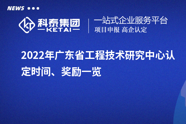 2022年廣東省工程技術(shù)研究中心認(rèn)定時(shí)間、獎(jiǎng)勵(lì)一覽