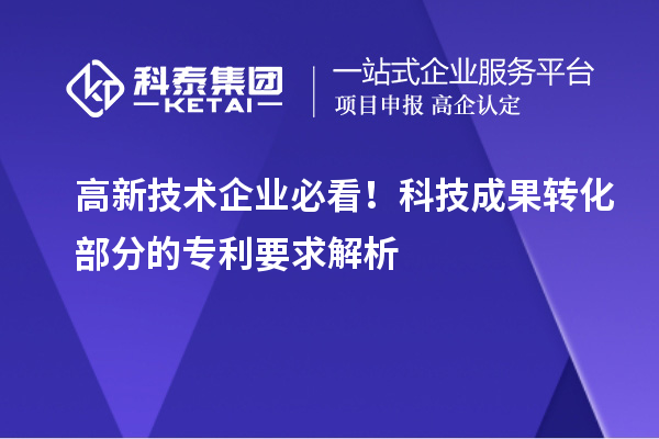 高新技術(shù)企業(yè)必看！科技成果轉(zhuǎn)化部分的專利要求解析